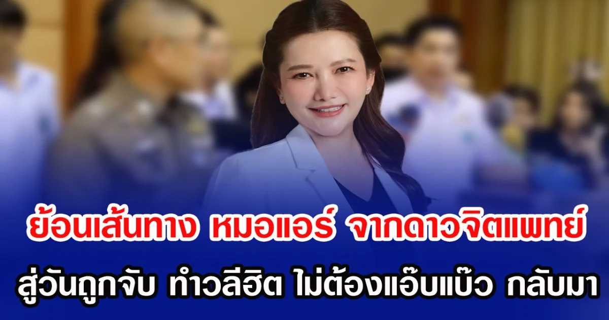 ย้อนเส้นทาง หมอแอร์ จากดาวจิตแพทย์ สู่วันถูกจับ ทำวลีฮิต ไม่ต้องแอ๊บแบ๊ว กลับมาอีกครั้ง