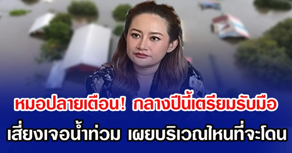 หมอปลายเตือน! กลางปีนี้เตรียมรับมือ เสี่ยงเจอน้ำท่วม เผยบริเวณไหนที่จะโดน