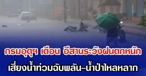 กรมอุตุฯ เตือน อีสาระวังฝนตกหนัก เสี่ยงน้ำท่วมฉับพลัน-น้ำป่าไหลหลาก