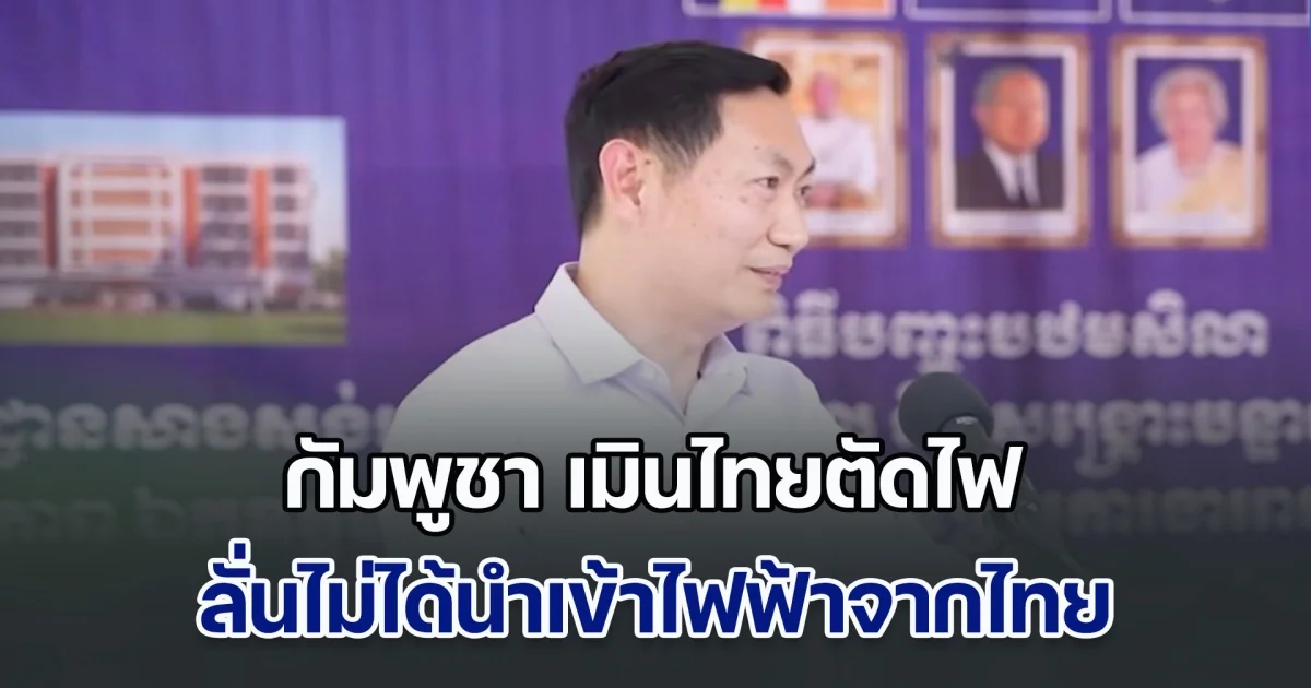 กัมพูชา เมินไทยตัดไฟ ลั่นไม่ได้นำเข้าไฟฟ้าจากไทย มีพลังงานเพียงพอใช้ในประเทศ