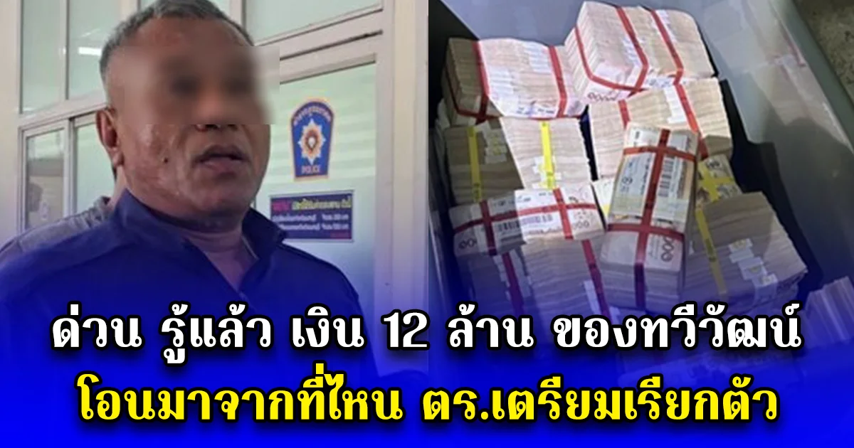 ด่วน รู้แล้ว เงิน 12 ล้าน ของทวีวัฒน์ โอนมาจากที่ไหน ตร.เตรียมเรียกตัว
