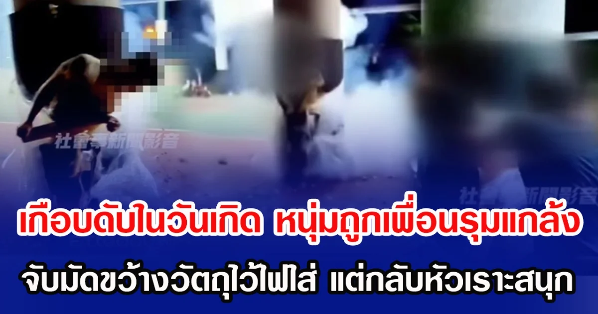 เกือบดับในวันเกิด หนุ่มถูกเพื่อนรุมแกล้ง จับมัดก่อนขว้างวัตถุไว้ไฟใส่ แถมเพื่อนหัวเราะสนุก(ข่าวต่างประเทศ)