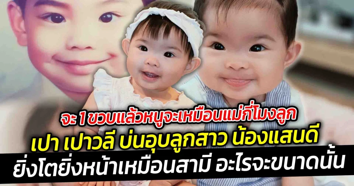 จะ 1 ขวบแล้วหนูจะเหมือนแม่กี่โมงลูก เปา เปาวลี บ่นอุบลูกสาว น้องแสนดี ยิ่งโตยิ่งหน้าเหมือนสามี