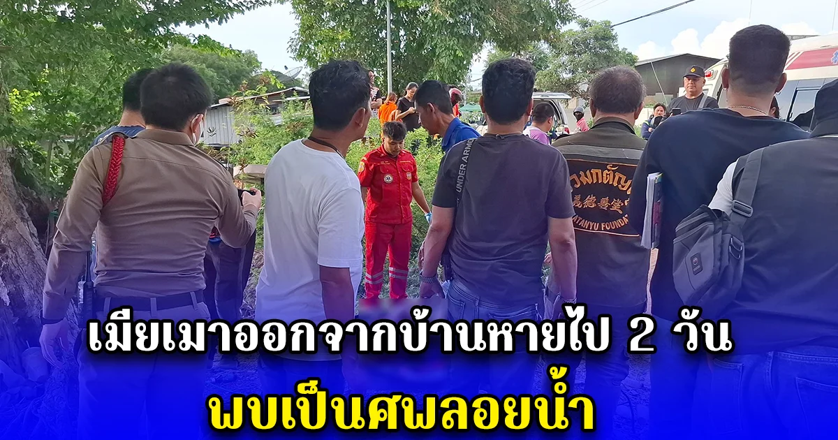 ผัวสุดเศร้า เมียเมาออกจากบ้านหายไป 2 วัน พบเป็นศพลอยน้ำ