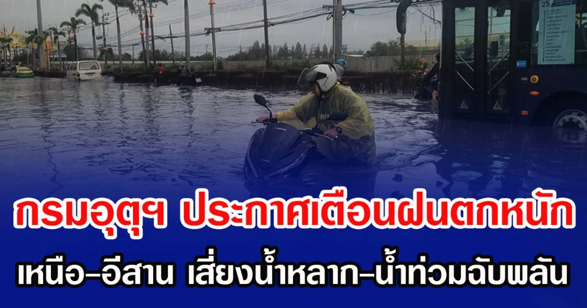 กรมอุตุฯ ประกาศเตือนฝนตกหนัก เหนือ-อีสาน เสี่ยงน้ำหลาก-น้ำท่วมฉับพลัน
