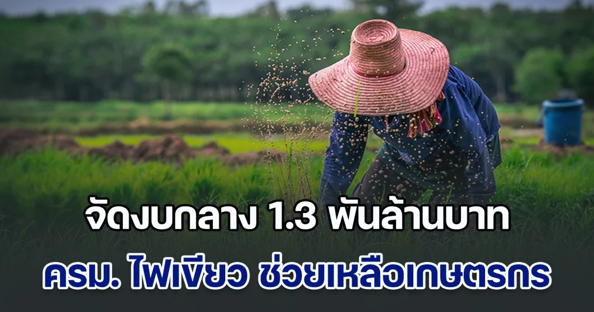 คืบหน้า ครม. ไฟเขียว! จัดสรรงบกลาง 1.3 พันล้านบาท ช่วยเหลือเกษตรกร