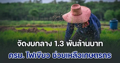 คืบหน้า ครม. ไฟเขียว! จัดสรรงบกลาง 1.3 พันล้านบาท ช่วยเหลือเกษตรกร