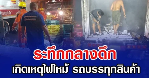 ระทึกกลางดึก เกิดเหตุไฟไหม้ รถบรรทุกสินค้า
