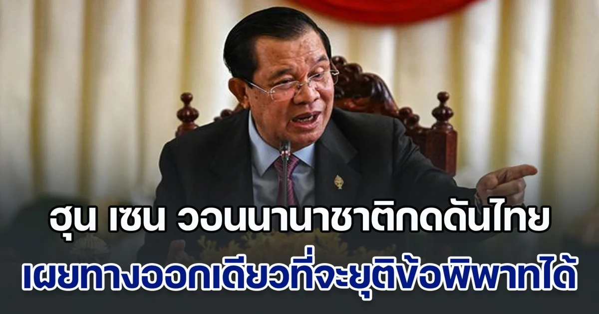 เอาอีกแล้ว! ฮุน เซน วอนนานาชาติกดดันไทย เผยทางออกเดียวที่จะยุติข้อพิพาทชายแดนได้