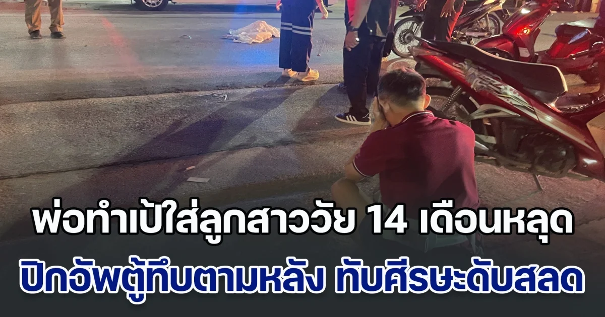 พ่อทำเป้ใส่ลูกสาววัย 14 เดือนหลุด ปิกอัพตู้ทึบขับตามหลัง ทับศีรษะดับสลด