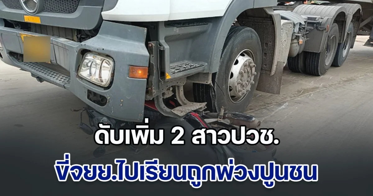 เศร้าสลด! เหยื่อรถพ่วง 22 ล้อบรรทุกปูนชนลากจยย. ล่าสุด เสียชีวิตเพิ่มอีกราย ทั้งคู่เป็น นศ.วิทยาลัยการอาชีพกบินทร์บุรี ขี่จยย.ไปเรียนด้วยกัน