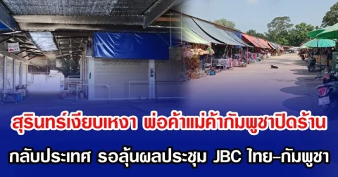 สุรินทร์เงียบเหงา พ่อค้าแม่ค้ากัมพูชาปิดร้าน กลับประเทศ รอลุ้นผลประชุม JBC ไทย-กัมพูชา