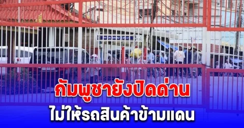 กัมพูชายังปิดด่านบ้านแหลม ไม่ให้รถสินค้าข้ามแดน ติดค้างนับ 100 คัน