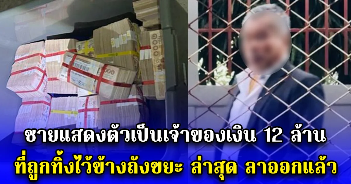 ชายแสดงตัวเป็นเจ้าของเงิน 12 ล้าน ที่ถูกทิ้งไว้ข้างถังขยะ ล่าสุด ลาออกแล้ว