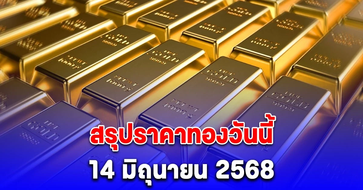 สรุปราคาทองวันนี้ 14 มิถุนายน 2568