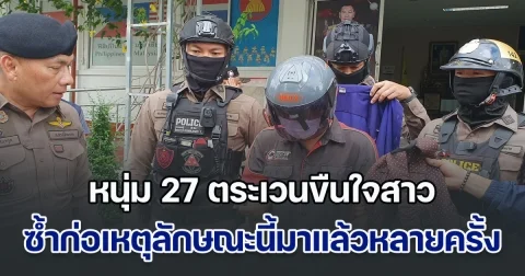 เพิ่งออกจากคุก หนุ่ม 27 ตระเวนขืนใจสาว ตร.คาดมีผู้เสียหายหลายราย ซ้ำก่อเหตุลักษณะนี้มาแล้วหลายครั้ง
