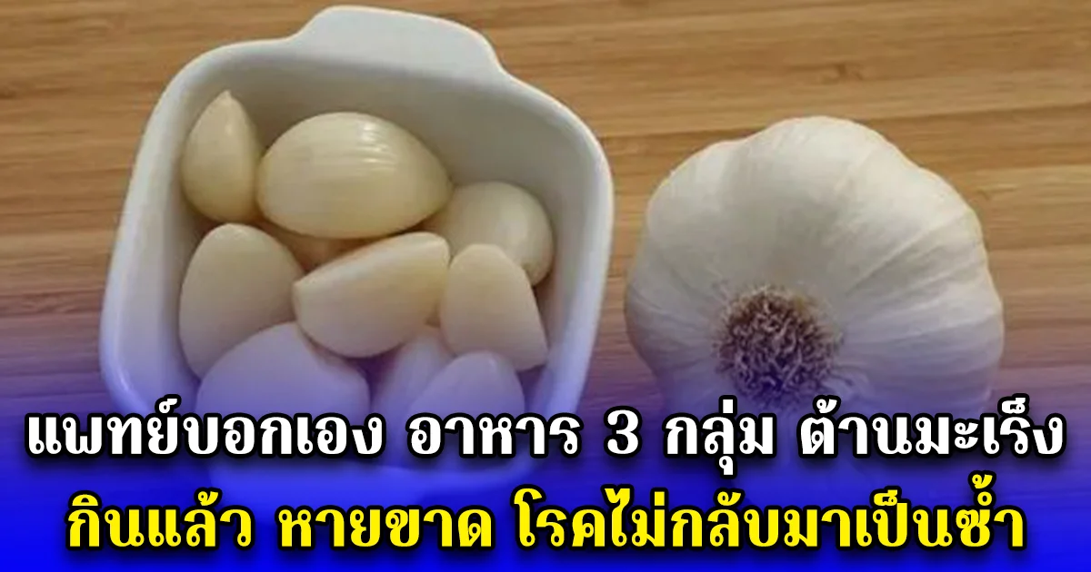 แพทย์บอกเอง อาหาร 3 กลุ่ม ต้านมะเร็ง กินแล้ว หายขาด โรคไม่กลับมาเป็นซ้ำ