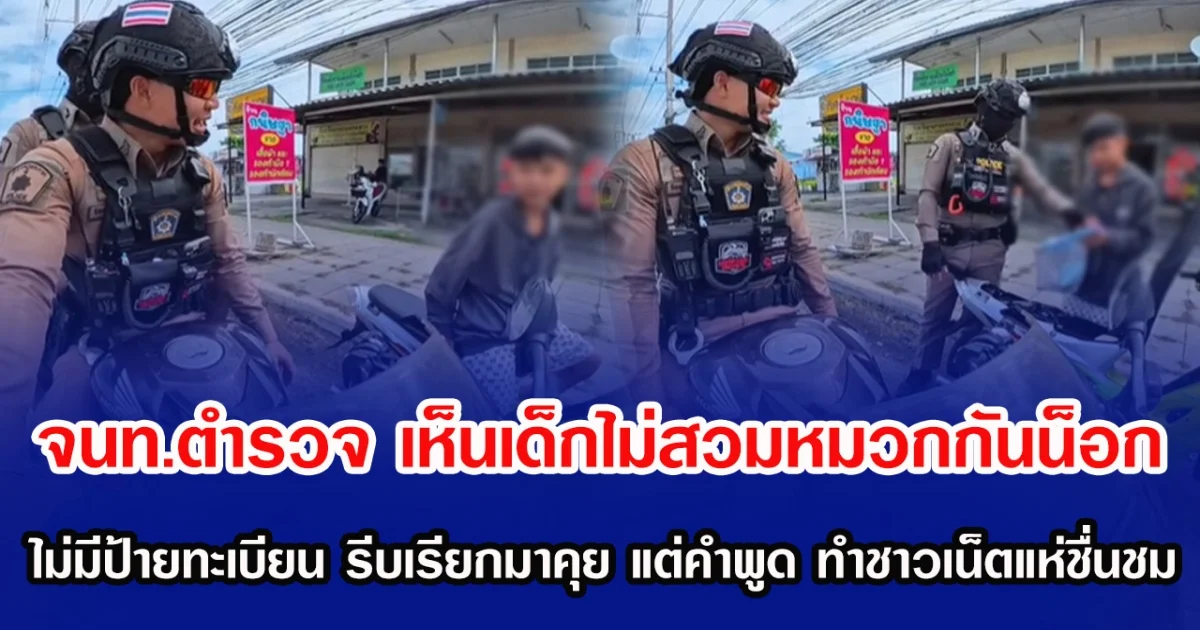 จนท.ตำรวจ เห็นเด็กไม่สวมหมวกกันน็อก แถมไม่มีป้ายทะเบียน รีบเรียกมาคุย แต่คำพูดตำรวจ ทำชาวเน็ตแห่ชื่นชม