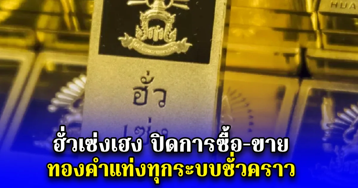ฮั่วเซ่งเฮง ปิดการซื้อ-ขาย ทองคำแท่งทุกระบบชั่วคราว