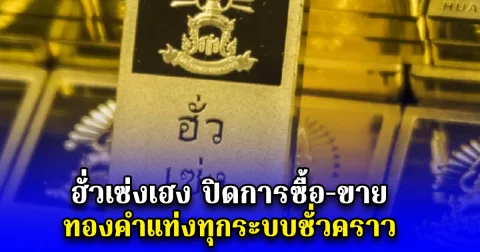 ฮั่วเซ่งเฮง ปิดการซื้อ-ขาย ทองคำแท่งทุกระบบชั่วคราว
