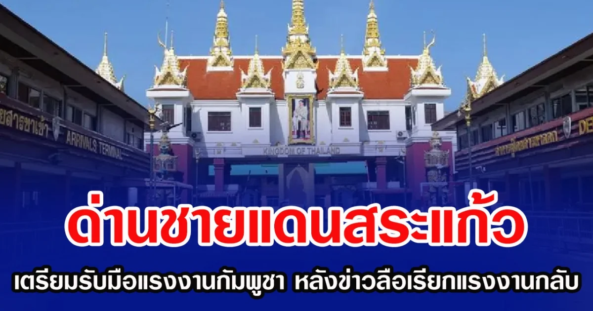 ด่านชายแดนสระแก้ว เตรียมพร้อมรับมือแรงงานกัมพูชา หลังข่าวลือเรียกแรงงานกลับประเทศ