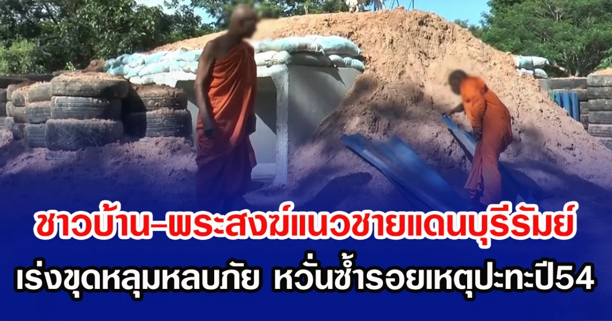 ชายแดนระอุ! ชาวบ้าน-พระสงฆ์แนวชายแดนบุรีรัมย์ เร่งขุดหลุมหลบภัย หวั่นซ้ำรอยเหตุปะทะปี54