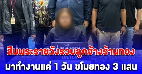 สืบพระราชวังรวบลูกจ้างร้านทอง มาทำงานแค่ 1 วัน ขโมยทอง 3 แสน หนีหาย