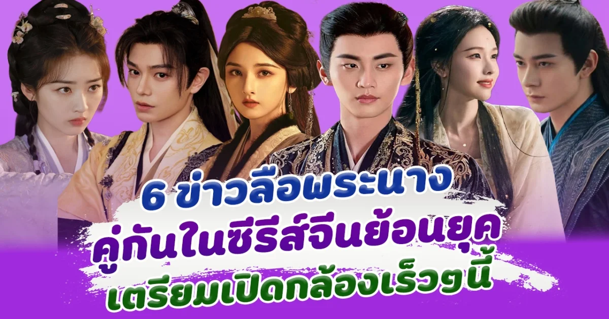 งานนี้มีลุ้น เปิด 6 ข่าวลือพระนาง ประกบคู่กัน ในซีรีส์จีนย้อนยุค เตรียมเปิดกล้องเร็วๆนี้