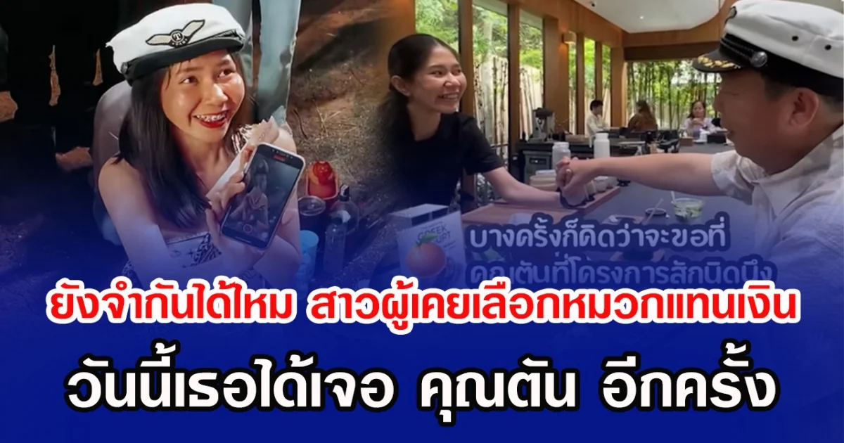 ยังจำกันได้ไหม สาวผู้เคยเลือกหมวกแทนเงิน วันนี้เธอได้เจอ คุณตัน อีกครั้ง