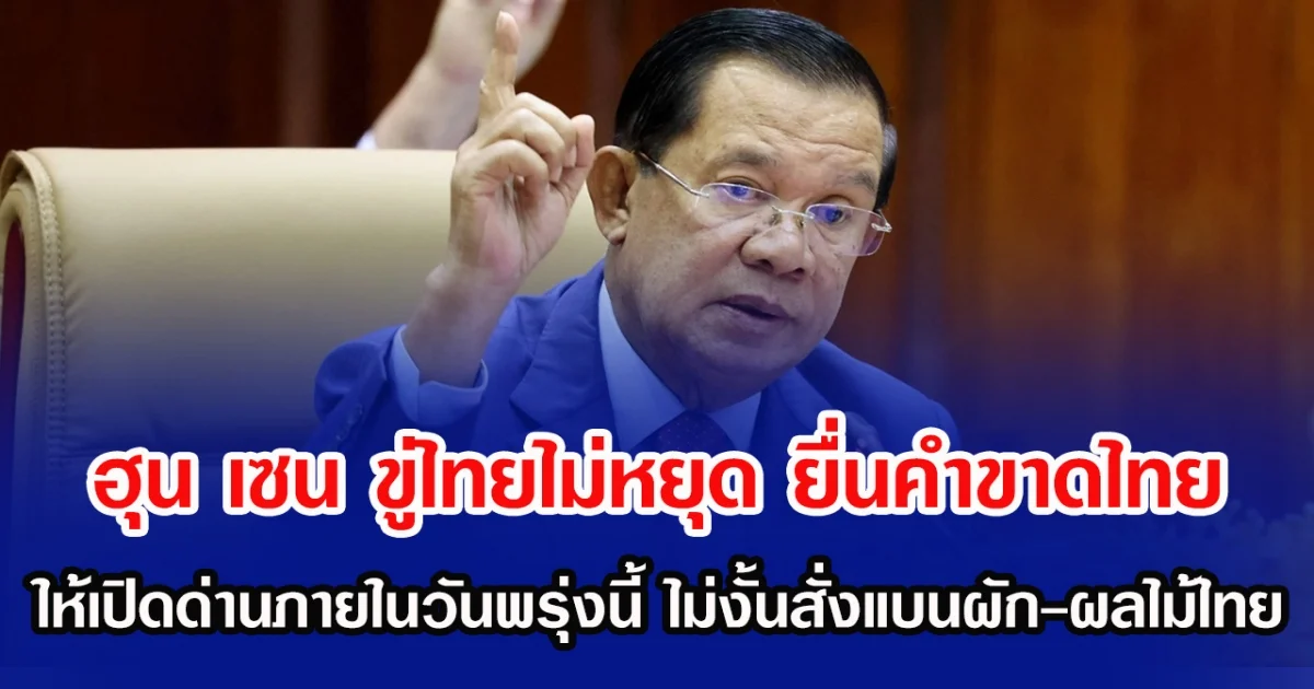 ฮุน เซน ขู่ไทยไม่หยุด ยื่นคำขาดไทย ให้เปิดด่านภายในวันพรุ่งนี้ ไม่งั้นสั่งแบนผัก-ผลไม้ไทย ( ข่าวต่างประเทศ )