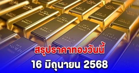 สรุปราคาทองวันนี้ 16 มิถุนายน 2568