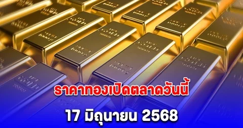 ราคาทองเปิดตลาดวันนี้ 17 มิถุนายน 2568
