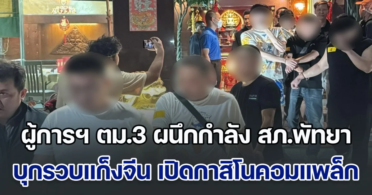 ผู้การฯ ตม.3 เดือด ผนึกกำลัง สภ.พัทยาบุกรวบ แก็งทรชนจีน เหิมเปิด กาสิโนคอมแพล็ก ครบวงจร