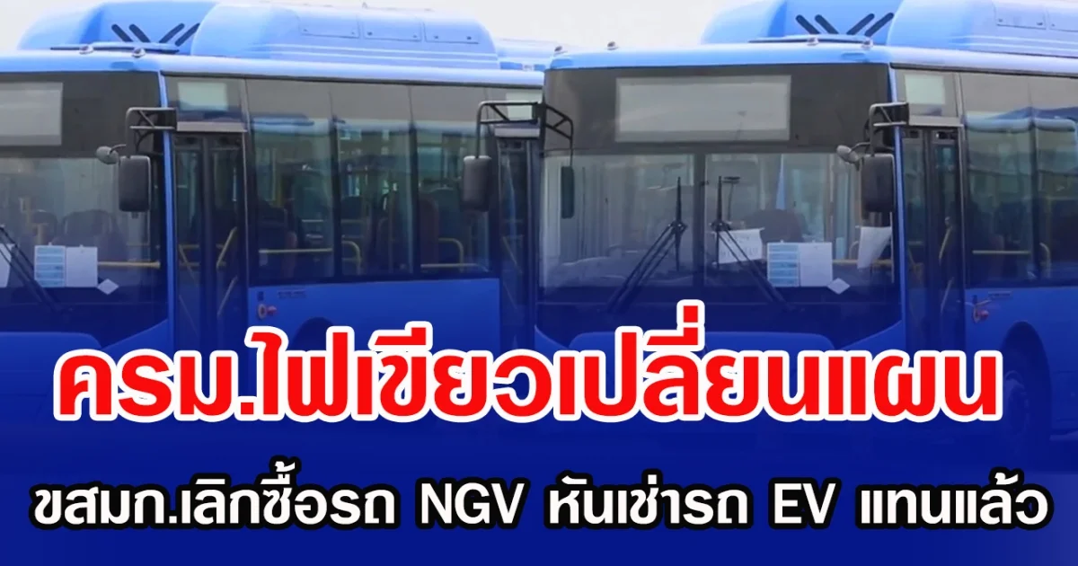 ครม.ไฟเขียวเปลี่ยนแผน! ขสมก.เลิกซื้อรถ NGV หันเช่ารถ EV แทนแล้ว