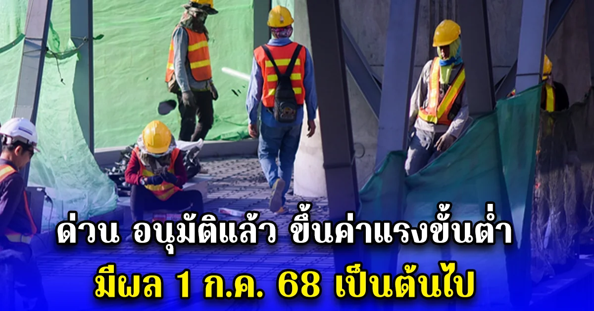 ด่วน อนุมัติแล้ว ขึ้นค่าแรงขั้นต่ำ มีผล 1 ก.ค. 68 เป็นต้นไป
