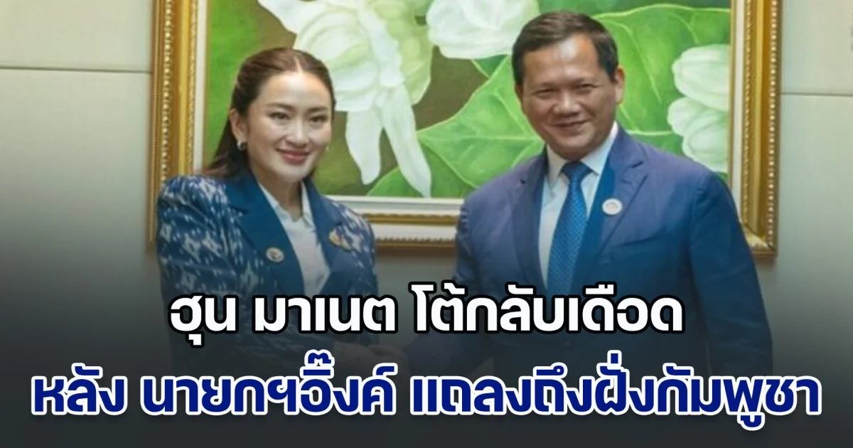 ทนมามากแล้ว! ฮุน มาเนต โต้กลับเดือด หลัง นายกฯอิ๊งค์ แถลงการณ์ถึงฝั่งกัมพูชา