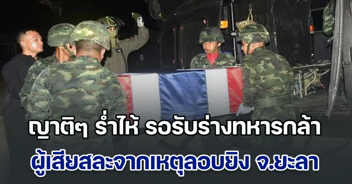 ญาติๆ ร่ำไห้ รอรับร่างทหารกล้า พลทหารพาคม สุเด็น ผู้เสียสละจากเหตุลอบยิงในจังหวัดยะลา