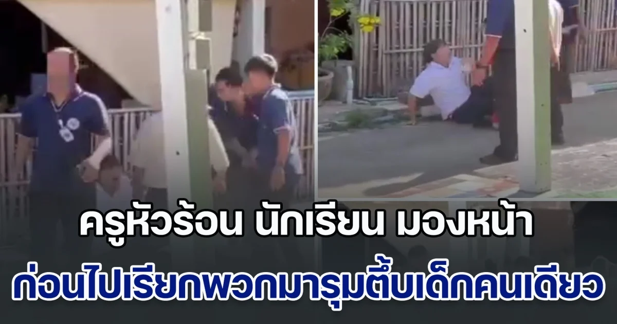 ครูหัวร้อน ถามนักเรียน มองหน้าทำไม ก่อนไปเรียกพวกมารุมตึ้บเด็กคนเดียว