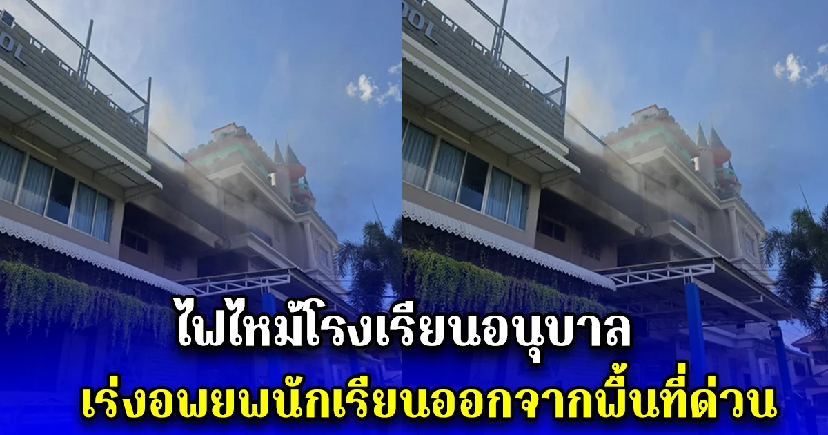 ไฟไหม้โรงเรียนอนุบาล เร่งอพยพนักเรียนออกจากพื้นที่ด่วน