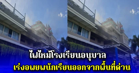 ไฟไหม้โรงเรียนอนุบาล เร่งอพยพนักเรียนออกจากพื้นที่ด่วน