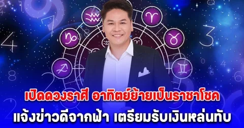 หมอบอย เคลียร์ชัด เปิดดวงราศี อาทิตย์ย้ายเป็นราชาโชค แจ้งข่าวดีจากฟ้า เตรียมรับเงินหล่นทับ
