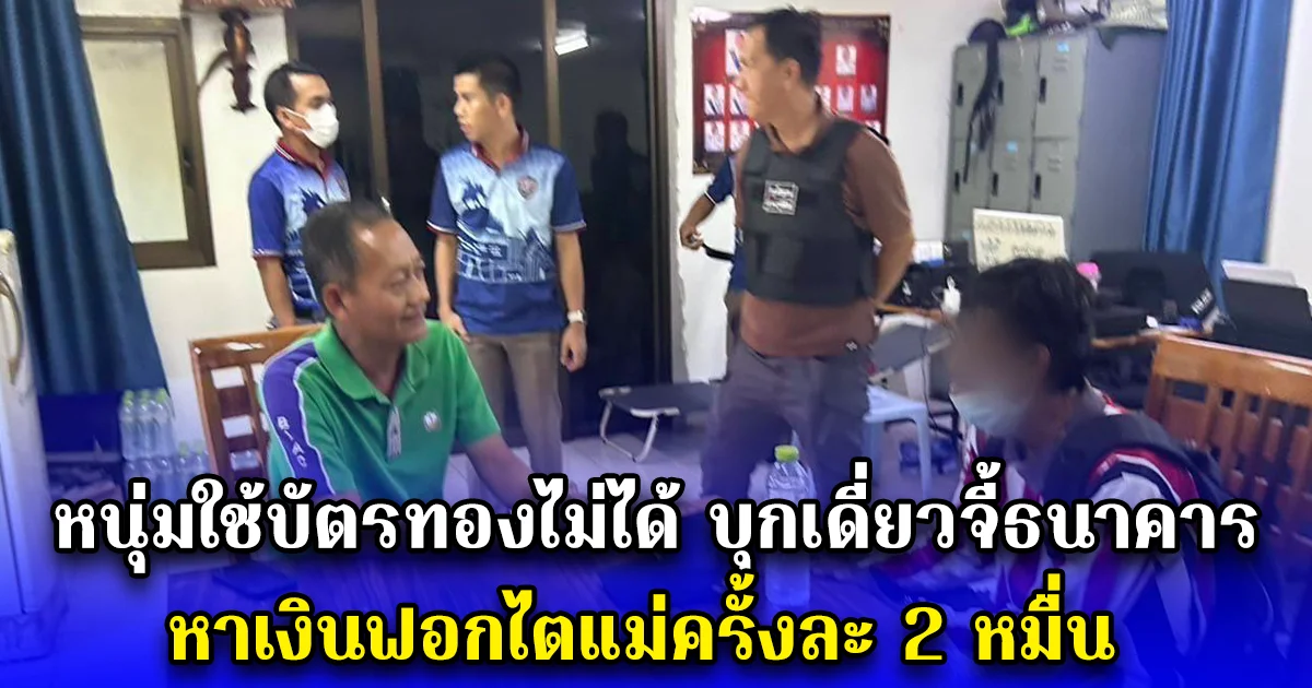 หนุ่มใช้บัตรทองไม่ได้ บุกเดี่ยวจี้ธนาคาร หาเงินฟอกไตแม่ครั้งละ 2 หมื่น