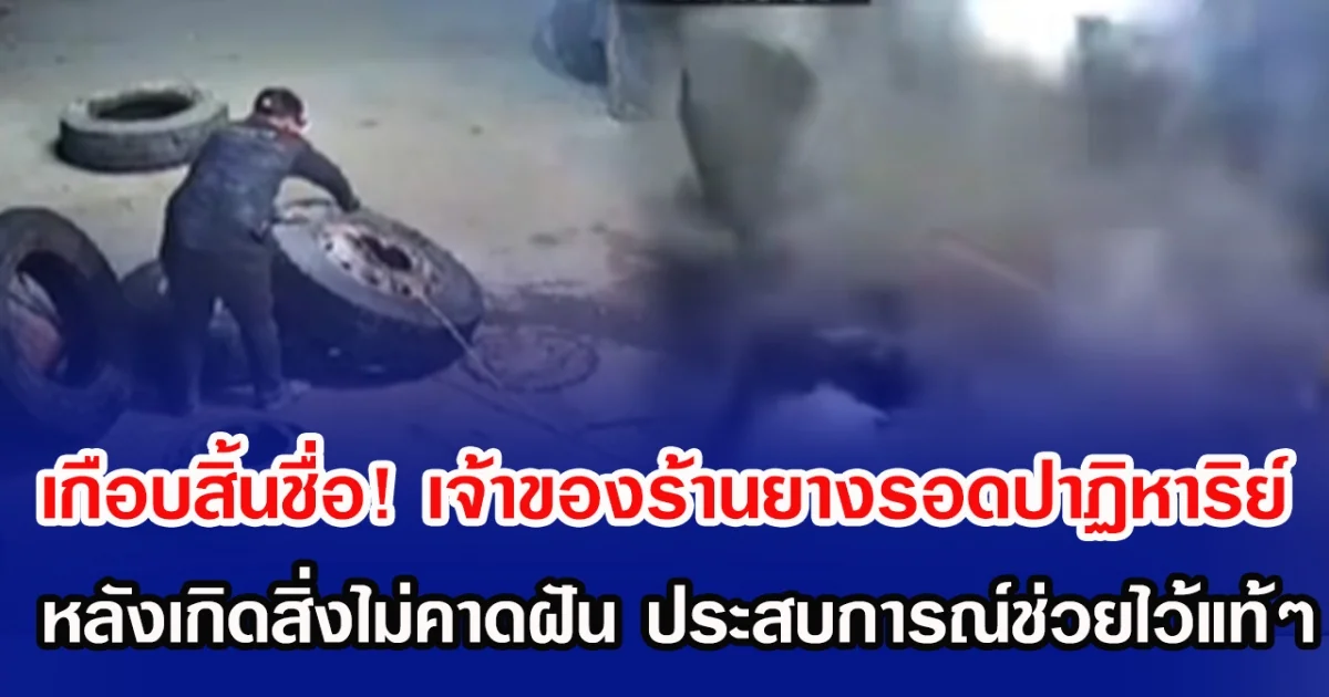 เกือบสิ้นชื่อ! เจ้าของร้านยางรอดปาฏิหาริย์ หลังเกิดสิ่งไม่คาดฝัน ประสบการณ์ช่วยไว้แท้ๆ