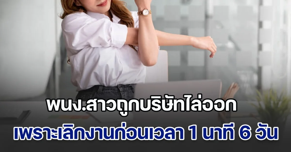 สุดจริง! สาวถูกบริษัทไล่ออก เหตุมาจากเลิกงานก่อนเวลา 1 นาที จำนวน 6 วัน ตัดสินใจสู้คดี ล่าสุด ศาลตัดสินแล้ว (ข่าวตปท.)