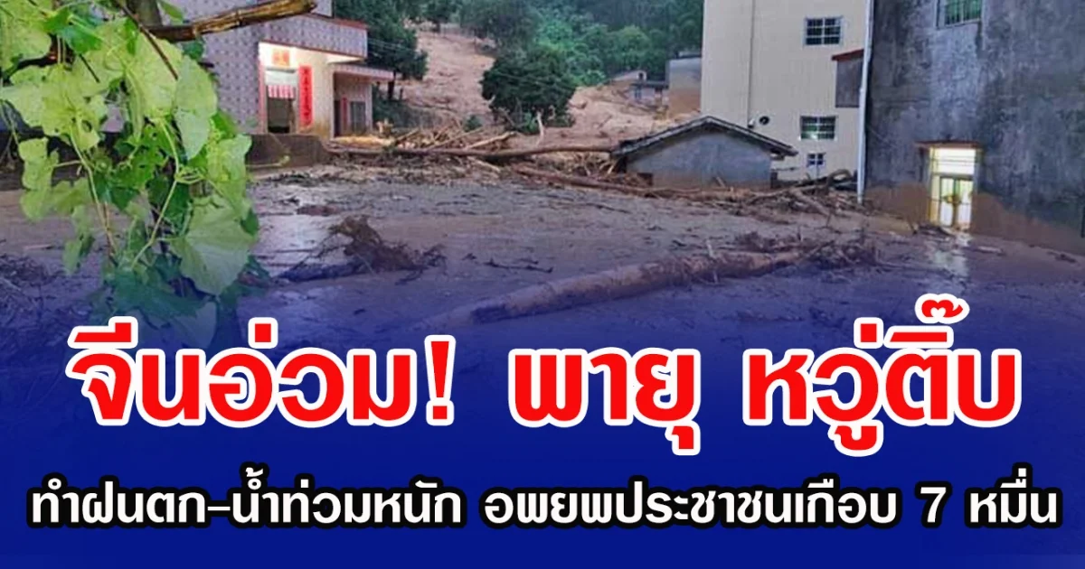 จีนอ่วม! พายุ หวู่ติ๊บ  ทำฝนตก-น้ำท่วมหนัก อพยพประชาชนเกือบ 7 หมื่น