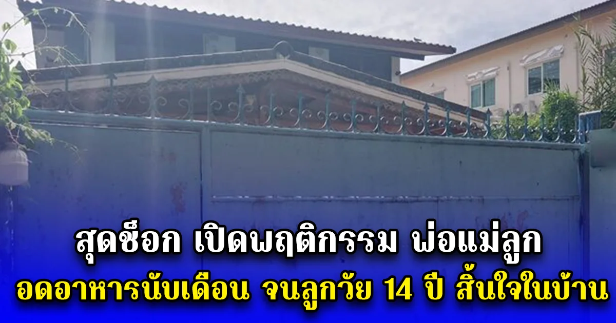 สุดช็อก เปิดพฤติกรรม พ่อแม่ลูก อดอาหารนับเดือน จนลูกวัย 14 ปี สิ้นใจในบ้าน