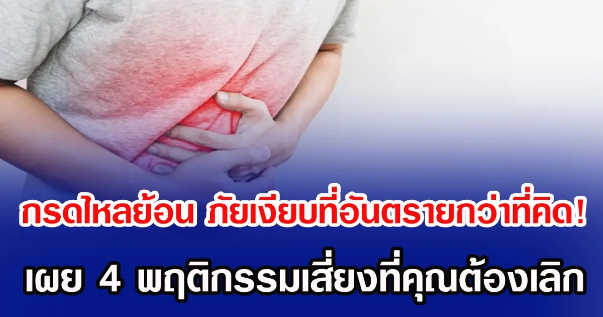 กรดไหลย้อน ภัยเงียบที่อันตรายกว่าที่คิด! เผย 4 พฤติกรรมเสี่ยงที่คุณต้องเลิก