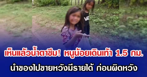 เห็นแล้วน้ำตาซึม! หนูน้อยเดินเท้า 1.5 กม. นำของไปขายหวังมีรายได้ ก่อนผิดหวัง