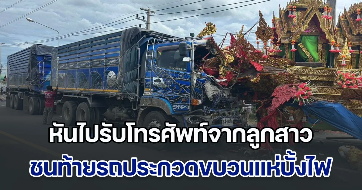 สลด! รถบรรทุก 10 ล้อ หันไปรับโทรศัพท์​จากลูกสาว ชนท้ายรถประกวดขบวนแห่บั้งไฟ ทำพ่อใหญ่ดับคาที่ พวกที่มาด้วยเจ็บอีก 3 ราย