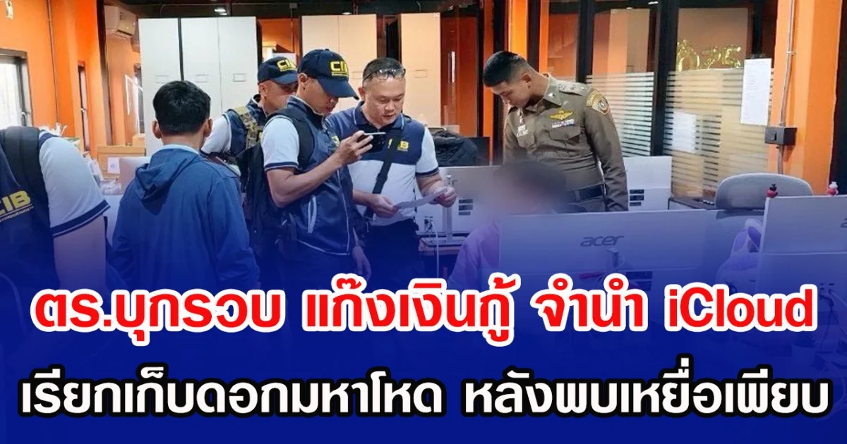 ตร.บุกรวบ แก๊งเงินกู้ จำนำ iCloud เรียกเก็บดอกมหาโหด หลังพบเหยื่อเพียบ